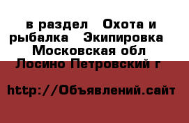  в раздел : Охота и рыбалка » Экипировка . Московская обл.,Лосино-Петровский г.